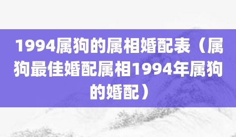 1994属狗的属相婚配表（属狗最佳婚配属相1994年属狗的婚配）