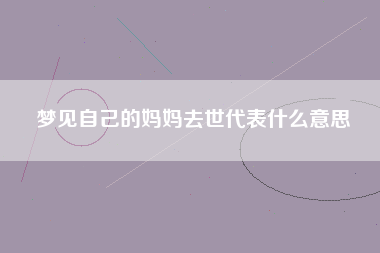 梦见自己的妈妈去世代表什么意思