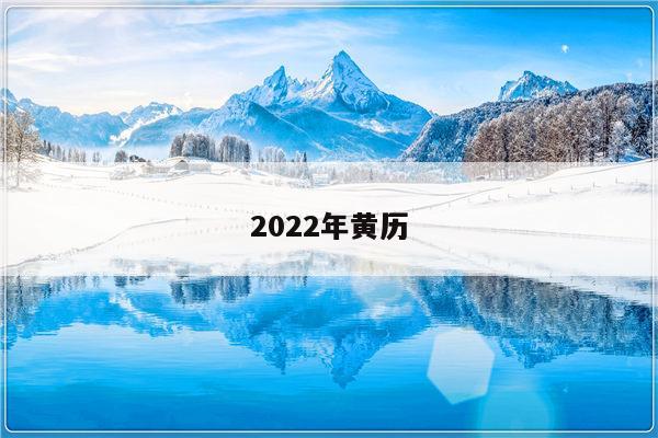 2022年老黄历是什么年，万年历黄历黄道吉日2022 年