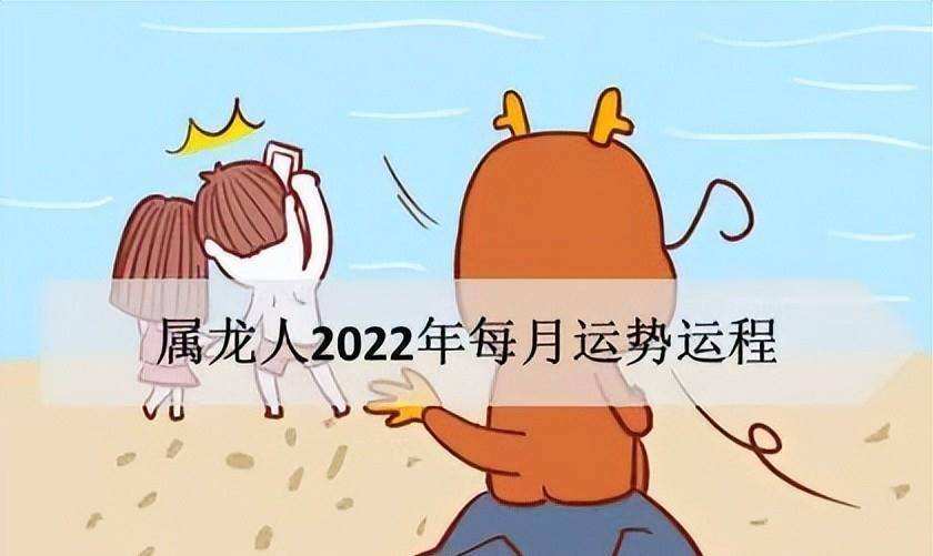 属龙2022运势(属龙2022运势及运程每月运程)