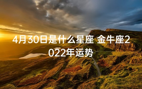 4月30日是什么星座 金牛座2022年运势