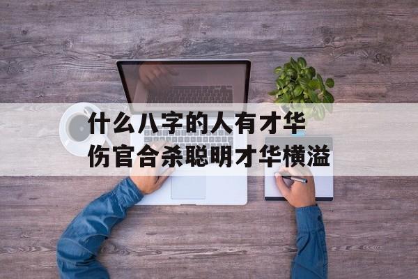 什么八字的人有才华 伤官合杀聪明才华横溢