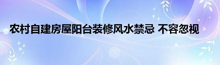 农村自建房屋阳台装修风水禁忌 不容忽视