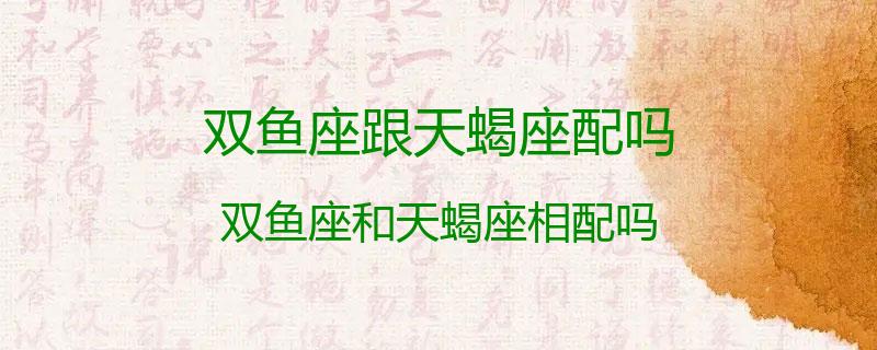 双鱼座跟天蝎座配吗？双鱼座和天蝎座相配吗