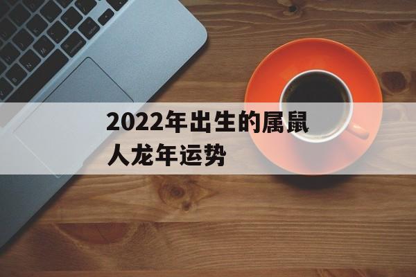 2022年出生的属鼠人龙年运势