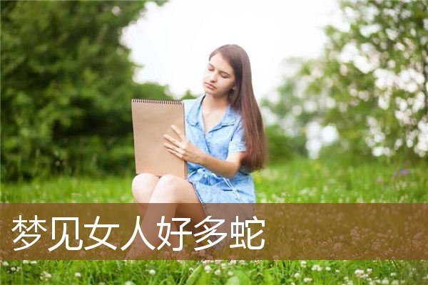 女人做梦梦到好多蛇缠身_女人梦到好多蛇_女人做梦梦到好多蛇