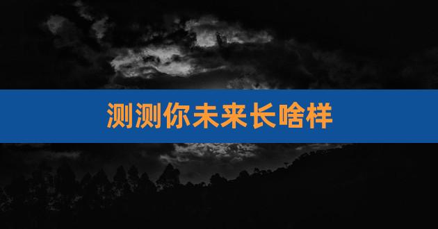 测一测未来长什么样子,测一测自己19年后长什么样?