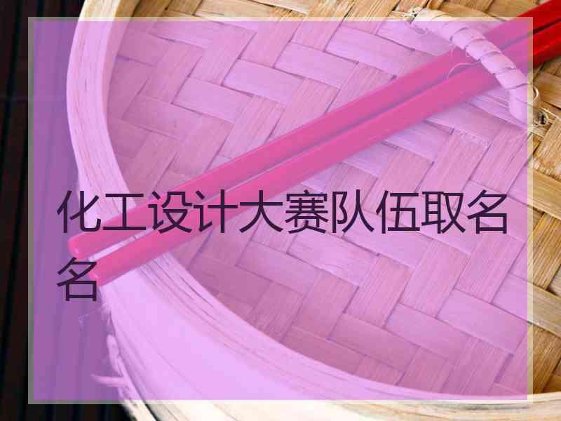 化工设计大赛队伍取名名_化工设计大赛队伍起名称