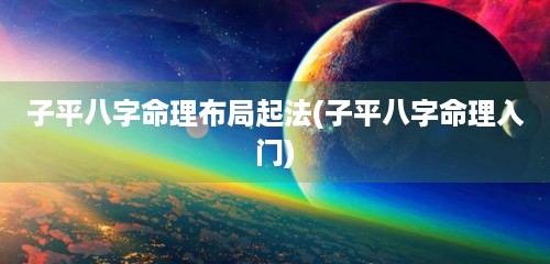 子平八字命理布局起法(子平八字命理入门)