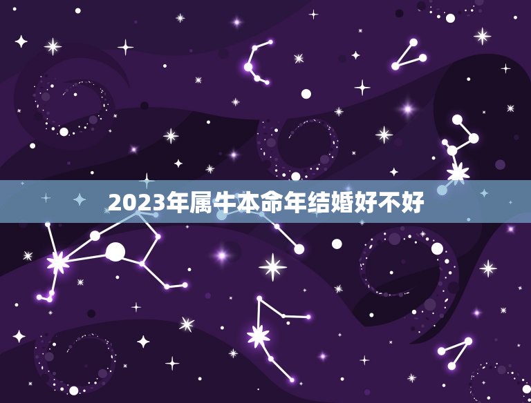 2023年属牛本命年结婚好不好，牛年本命年结婚可以吗 第1张