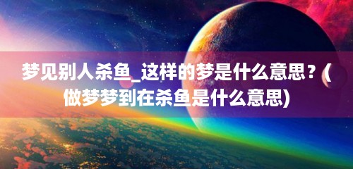 梦见别人杀鱼_这样的梦是什么意思？(做梦梦到在杀鱼是什么意思)