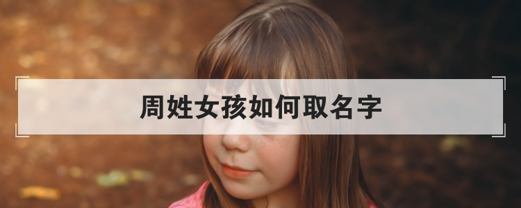 周姓女孩如何取名字