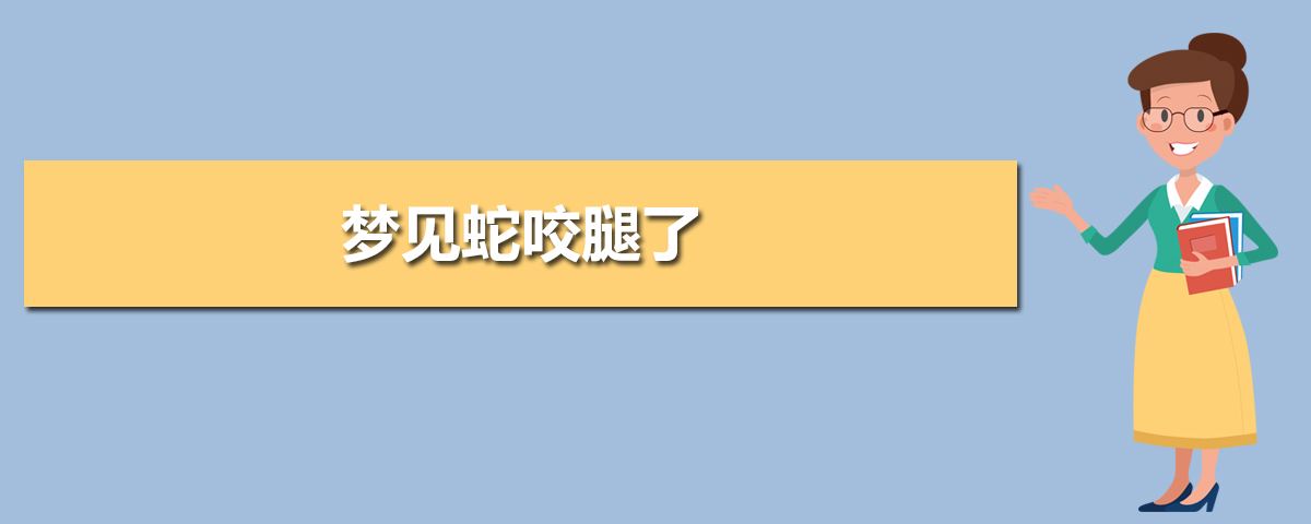 梦见被蛇咬了腿_梦见自己被蛇咬腿_梦见被毒蛇咬腿