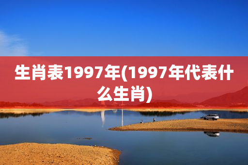 生肖表1997年(1997年代表什么生肖)