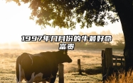 1997年几月份的牛最好命富贵 1997年属牛的最佳配偶