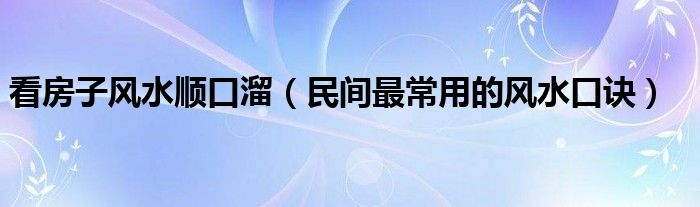 看房子风水顺口溜（民间最常用的风水口诀）