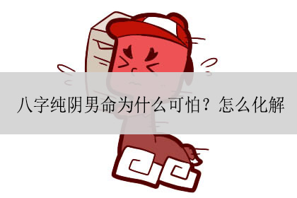 八字纯阴男命为什么可怕？怎么化解