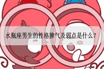 水瓶座男生的性格脾气及弱点是什么？腼腆但是跳脱