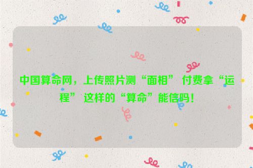 中国算命网，上传照片测“面相” 付费拿“运程” 这样的“算命”能信吗！