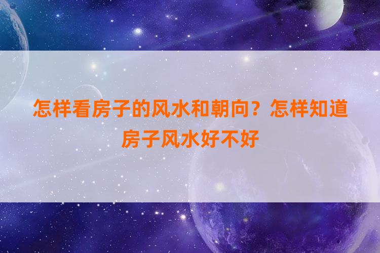 怎样看房子的风水和朝向？怎样知道房子风水好不好