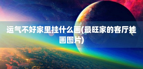 运气不好家里挂什么画(最旺家的客厅挂画图片)