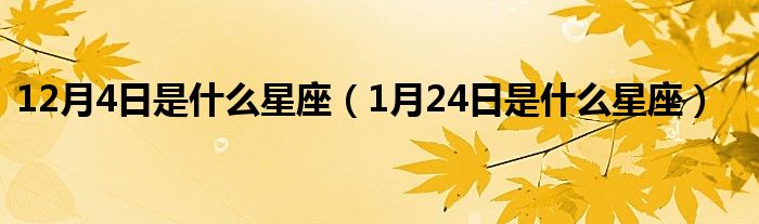 12月4日是什么星座（1月24日是什么星座）