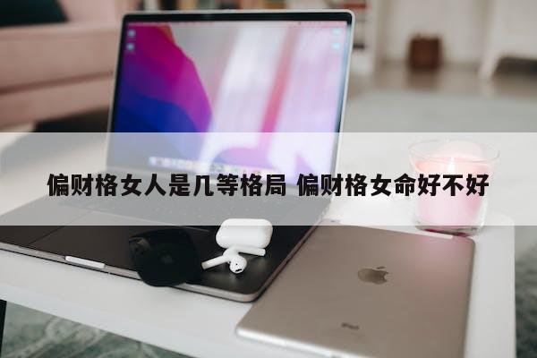 偏财格女人是几等格局 偏财格女命好不好