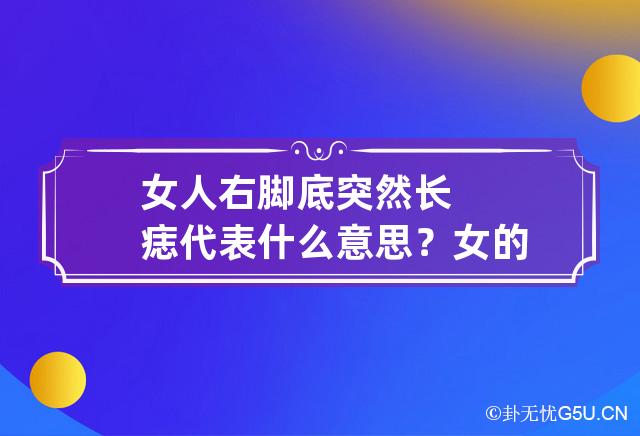 女人右脚底突然长痣代表什么意思？ 女的右脚底突然长了一颗痣