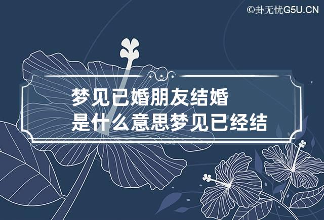 梦见已婚朋友结婚是什么意思 梦见已经结了婚的朋友结婚